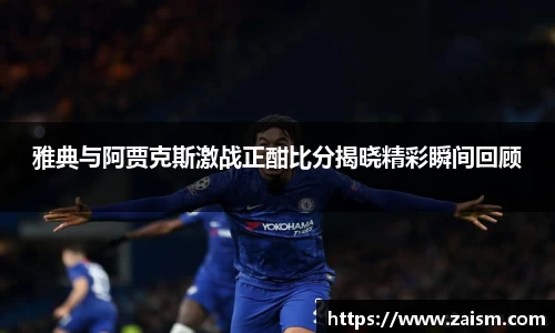 雅典与阿贾克斯激战正酣比分揭晓精彩瞬间回顾
