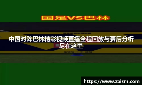 中国对阵巴林精彩视频直播全程回放与赛后分析尽在这里