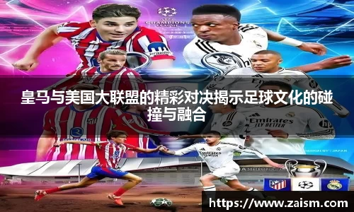 皇马与美国大联盟的精彩对决揭示足球文化的碰撞与融合