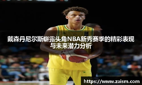 戴森丹尼尔斯崭露头角NBA新秀赛季的精彩表现与未来潜力分析