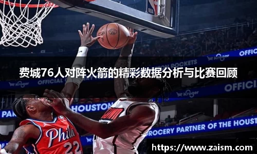 费城76人对阵火箭的精彩数据分析与比赛回顾